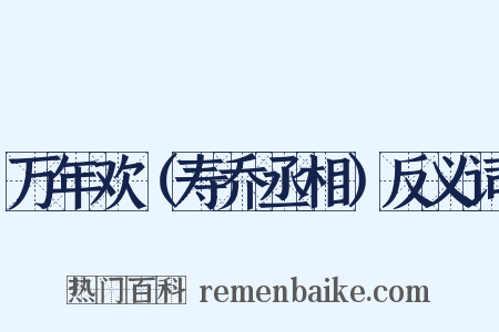 万年欢（寿乔丞相）反义词是什么意思的图片
